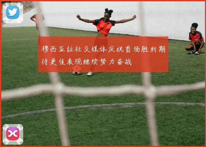 穆西亚拉社交媒体庆祝首场胜利期待更佳表现继续努力奋战